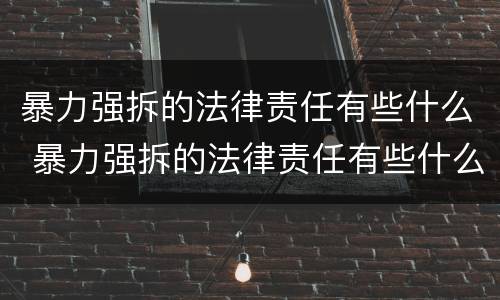 暴力强拆的法律责任有些什么 暴力强拆的法律责任有些什么