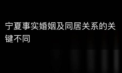 宁夏事实婚姻及同居关系的关键不同
