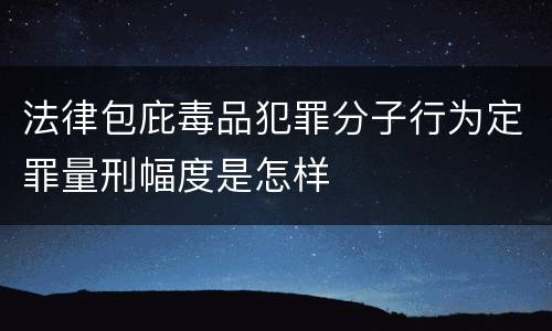 法律包庇毒品犯罪分子行为定罪量刑幅度是怎样