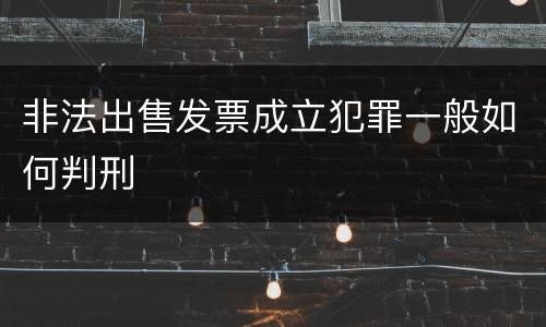 非法出售发票成立犯罪一般如何判刑