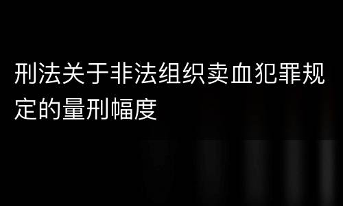 刑法关于非法组织卖血犯罪规定的量刑幅度