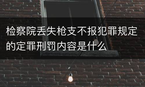 检察院丢失枪支不报犯罪规定的定罪刑罚内容是什么