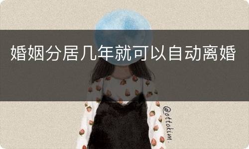 婚姻分居几年就可以自动离婚