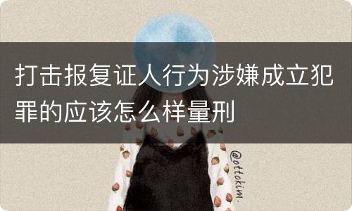 打击报复证人行为涉嫌成立犯罪的应该怎么样量刑