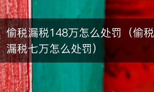 偷税漏税148万怎么处罚（偷税漏税七万怎么处罚）