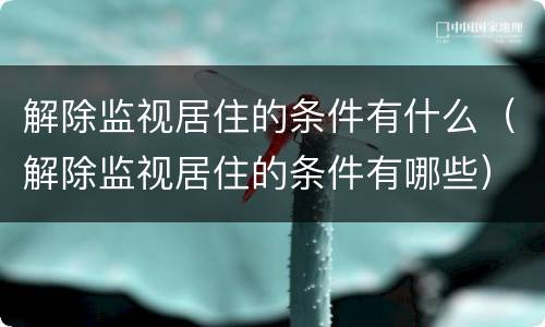 解除监视居住的条件有什么（解除监视居住的条件有哪些）