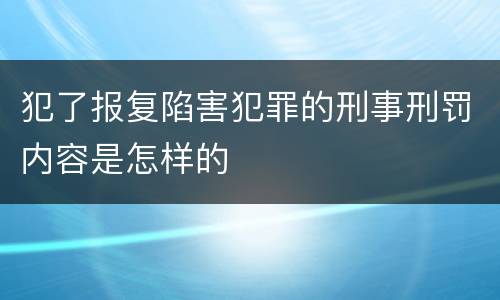 犯了报复陷害犯罪的刑事刑罚内容是怎样的