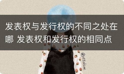 发表权与发行权的不同之处在哪 发表权和发行权的相同点