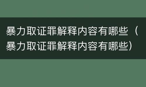 暴力取证罪解释内容有哪些（暴力取证罪解释内容有哪些）