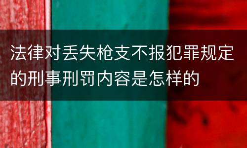 法律对丢失枪支不报犯罪规定的刑事刑罚内容是怎样的