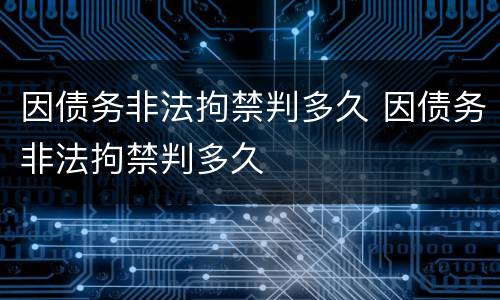 因债务非法拘禁判多久 因债务非法拘禁判多久