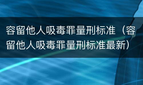 容留他人吸毒罪量刑标准（容留他人吸毒罪量刑标准最新）