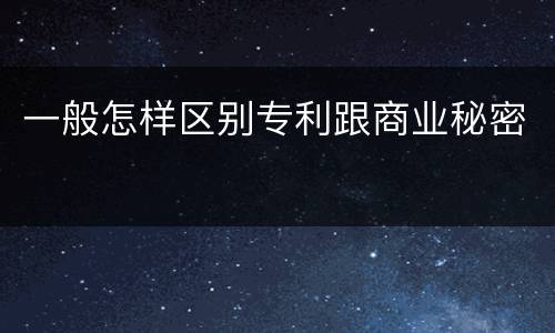 一般怎样区别专利跟商业秘密