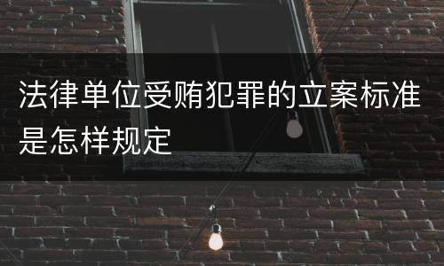法律单位受贿犯罪的立案标准是怎样规定