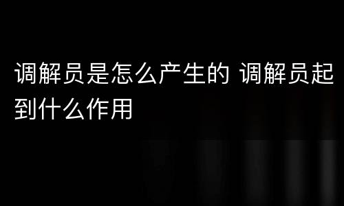 调解员是怎么产生的 调解员起到什么作用
