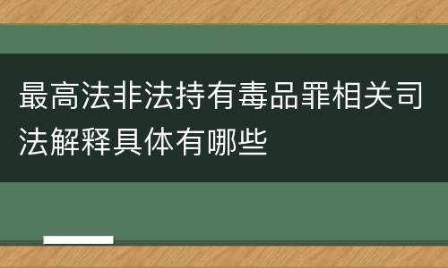 最高法非法持有毒品罪相关司法解释具体有哪些