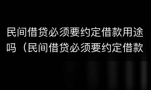 民间借贷必须要约定借款用途吗（民间借贷必须要约定借款用途吗对吗）
