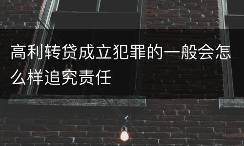 高利转贷成立犯罪的一般会怎么样追究责任