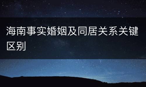 海南事实婚姻及同居关系关键区别