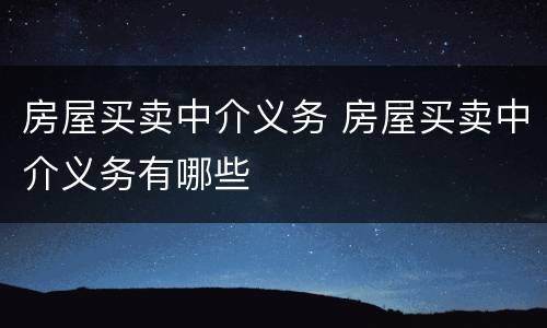 房屋买卖中介义务 房屋买卖中介义务有哪些
