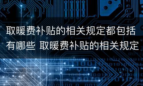 取暖费补贴的相关规定都包括有哪些 取暖费补贴的相关规定都包括有哪些内容