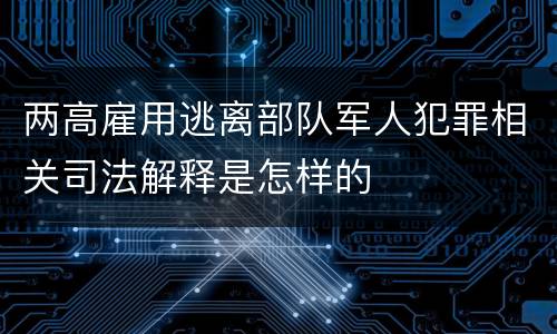 两高雇用逃离部队军人犯罪相关司法解释是怎样的