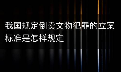 我国规定倒卖文物犯罪的立案标准是怎样规定