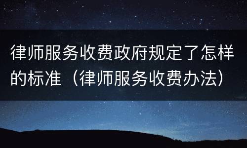 律师服务收费政府规定了怎样的标准（律师服务收费办法）