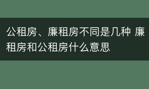 公租房、廉租房不同是几种 廉租房和公租房什么意思