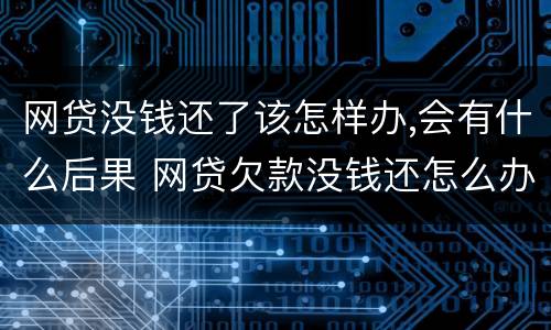 网贷没钱还了该怎样办,会有什么后果 网贷欠款没钱还怎么办