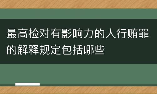 最高检对有影响力的人行贿罪的解释规定包括哪些