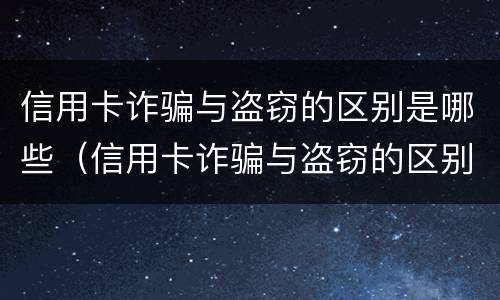 信用卡诈骗与盗窃的区别是哪些（信用卡诈骗与盗窃的区别是哪些内容）