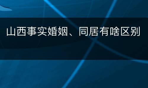 山西事实婚姻、同居有啥区别