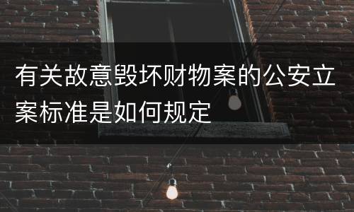 有关故意毁坏财物案的公安立案标准是如何规定