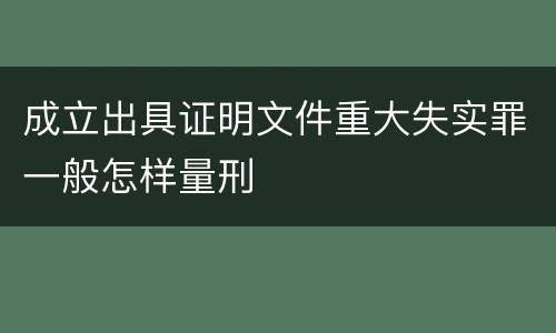 成立出具证明文件重大失实罪一般怎样量刑