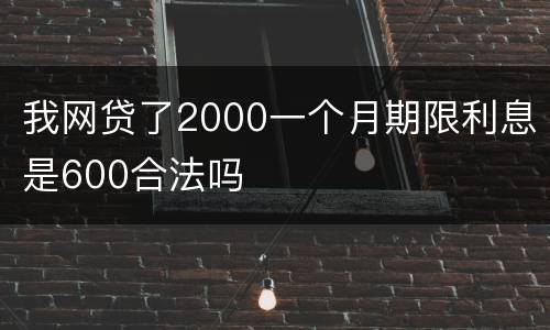 我网贷了2000一个月期限利息是600合法吗