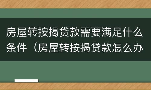 房屋转按揭贷款需要满足什么条件（房屋转按揭贷款怎么办理）