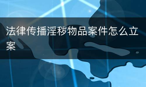法律传播淫秽物品案件怎么立案