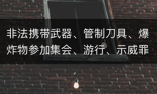 非法携带武器、管制刀具、爆炸物参加集会、游行、示威罪构成