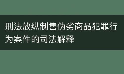 刑法放纵制售伪劣商品犯罪行为案件的司法解释