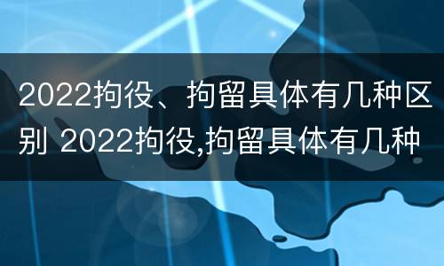 2022拘役、拘留具体有几种区别 2022拘役,拘留具体有几种区别呢
