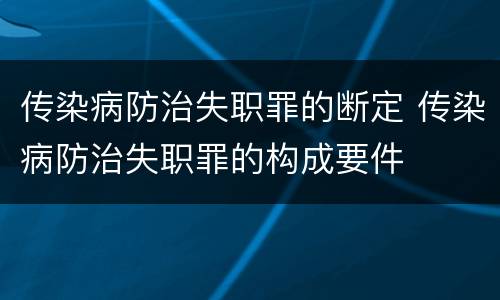 传染病防治失职罪的断定 传染病防治失职罪的构成要件