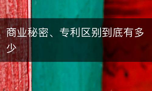商业秘密、专利区别到底有多少