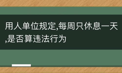 用人单位规定,每周只休息一天,是否算违法行为