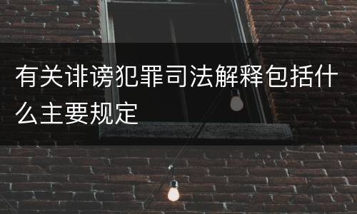 有关诽谤犯罪司法解释包括什么主要规定
