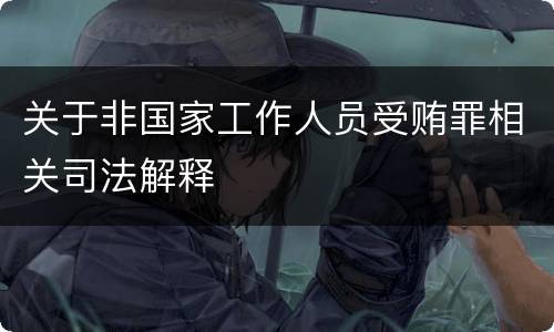 关于非国家工作人员受贿罪相关司法解释