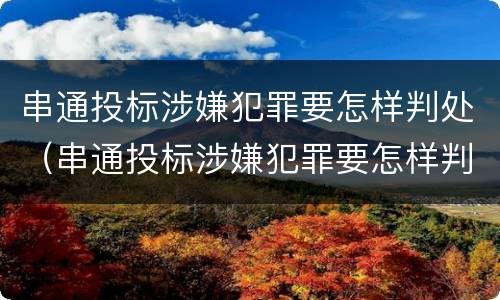 串通投标涉嫌犯罪要怎样判处（串通投标涉嫌犯罪要怎样判处罚款）