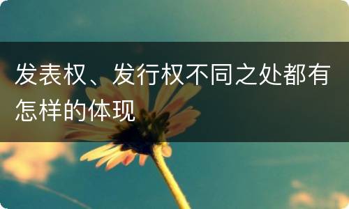发表权、发行权不同之处都有怎样的体现