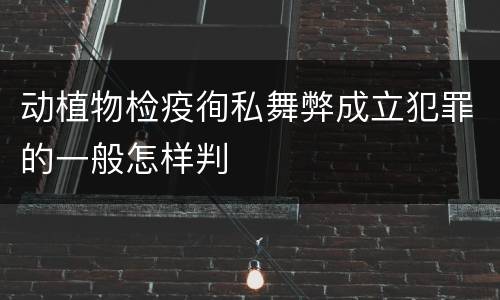 动植物检疫徇私舞弊成立犯罪的一般怎样判