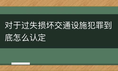 对于过失损坏交通设施犯罪到底怎么认定